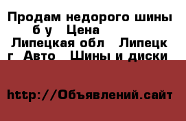 Продам недорого шины б/у › Цена ­ 4 000 - Липецкая обл., Липецк г. Авто » Шины и диски   